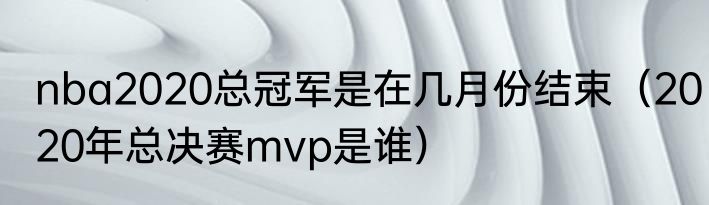 nba2020总冠军是在几月份结束（2020年总决赛mvp是谁）