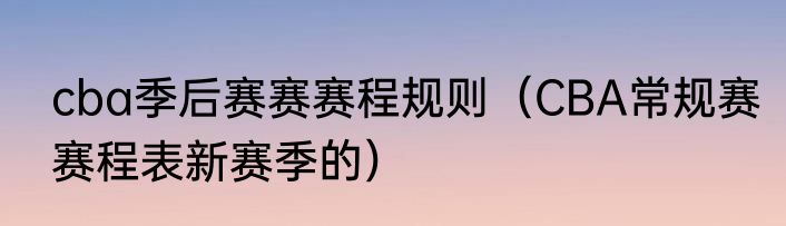 cba季后赛赛赛程规则（CBA常规赛赛程表新赛季的）