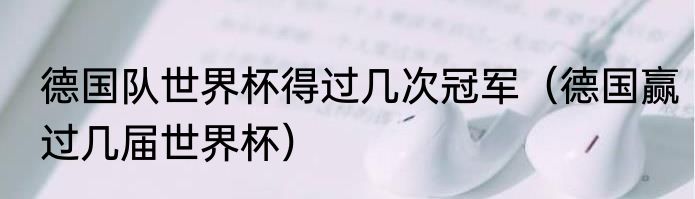 德国队世界杯得过几次冠军（德国赢过几届世界杯）