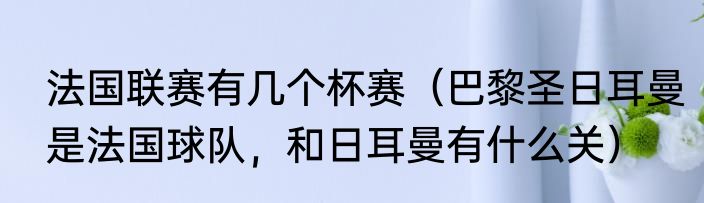 法国联赛有几个杯赛（巴黎圣日耳曼是法国球队，和日耳曼有什么关）