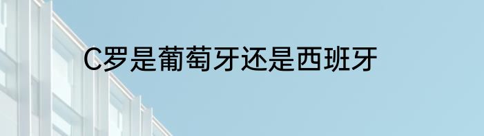 C罗是葡萄牙还是西班牙