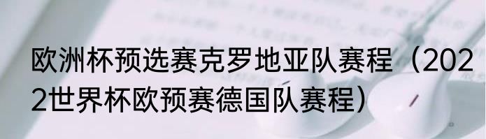 欧洲杯预选赛克罗地亚队赛程（2022世界杯欧预赛德国队赛程）