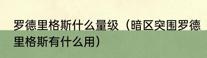罗德里格斯什么量级（暗区突围罗德里格斯有什么用）