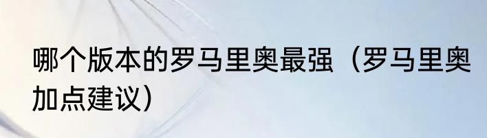 哪个版本的罗马里奥最强（罗马里奥加点建议）