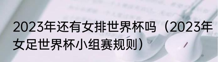 2023年还有女排世界杯吗（2023年女足世界杯小组赛规则）