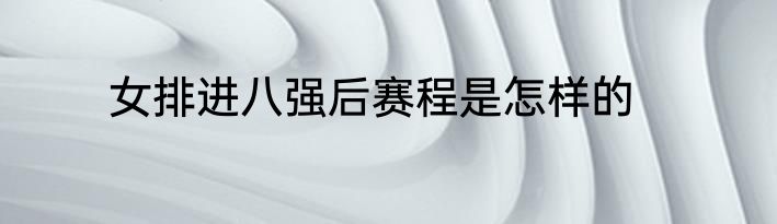 女排进八强后赛程是怎样的