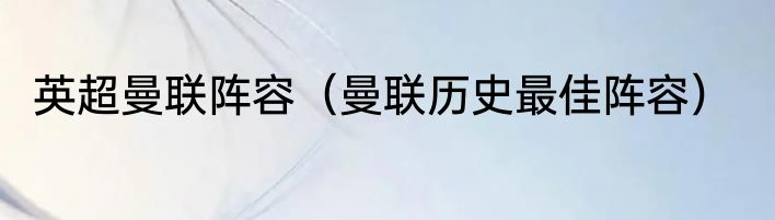 英超曼联阵容（曼联历史最佳阵容）