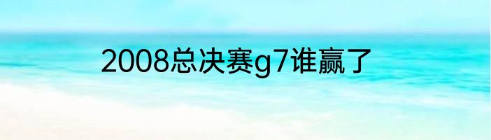 2008总决赛g7谁赢了