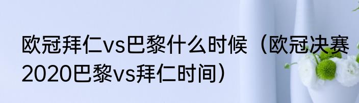 欧冠拜仁vs巴黎什么时候（欧冠决赛2020巴黎vs拜仁时间）
