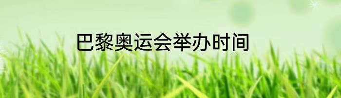 巴黎奥运会举办时间