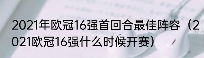 2021年欧冠16强首回合最佳阵容（2021欧冠16强什么时候开赛）