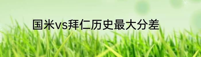 国米vs拜仁历史最大分差