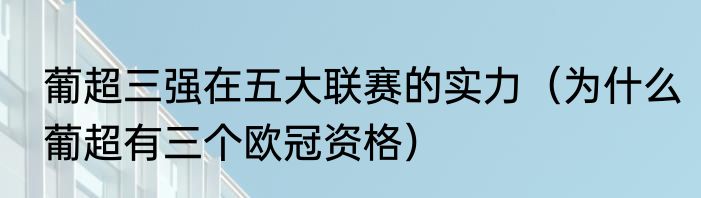 葡超三强在五大联赛的实力（为什么葡超有三个欧冠资格）