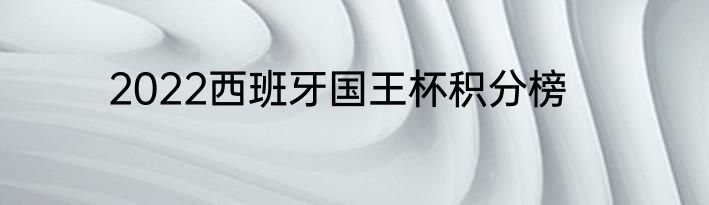 2022西班牙国王杯积分榜