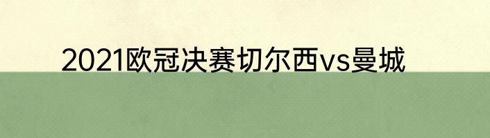 2021欧冠决赛切尔西vs曼城