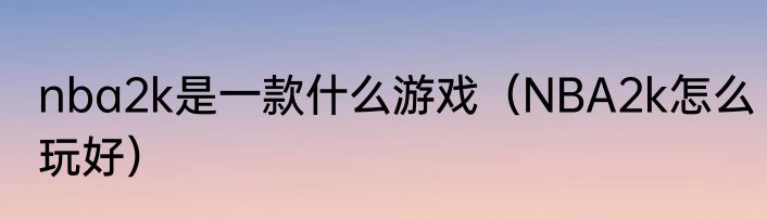 nba2k是一款什么游戏（NBA2k怎么玩好）