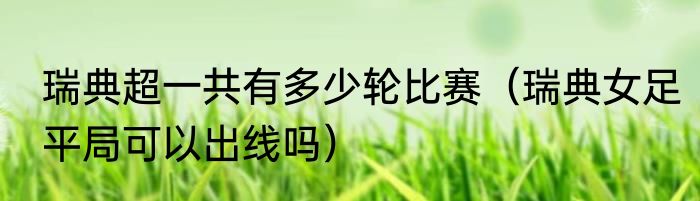 瑞典超一共有多少轮比赛（瑞典女足平局可以出线吗）