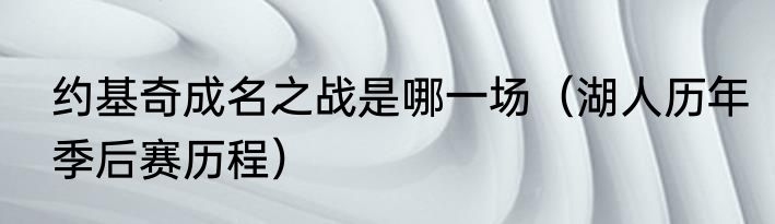 约基奇成名之战是哪一场（湖人历年季后赛历程）