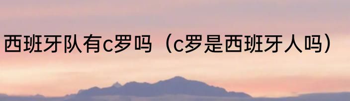 西班牙队有c罗吗（c罗是西班牙人吗）