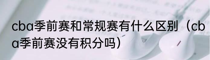 cba季前赛和常规赛有什么区别（cba季前赛没有积分吗）