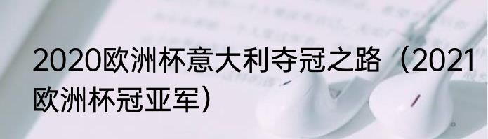 2020欧洲杯意大利夺冠之路（2021欧洲杯冠亚军）