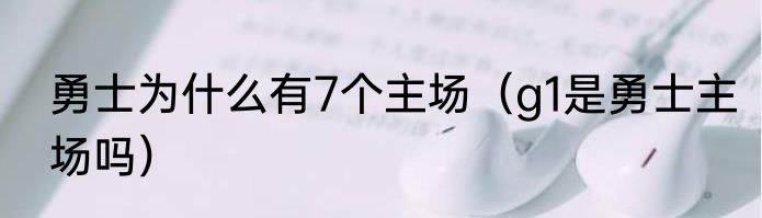 勇士为什么有7个主场（g1是勇士主场吗）