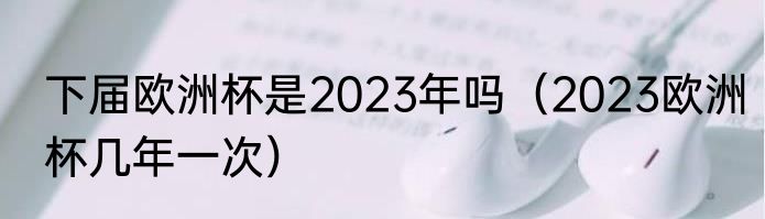 下届欧洲杯是2023年吗（2023欧洲杯几年一次）