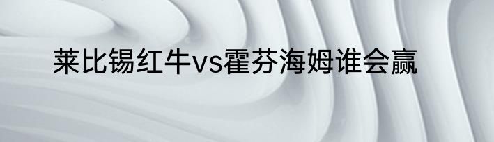 莱比锡红牛vs霍芬海姆谁会赢