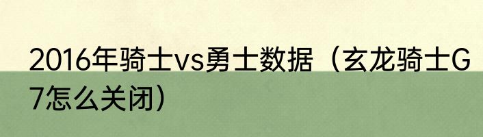 2016年骑士vs勇士数据（玄龙骑士G7怎么关闭）