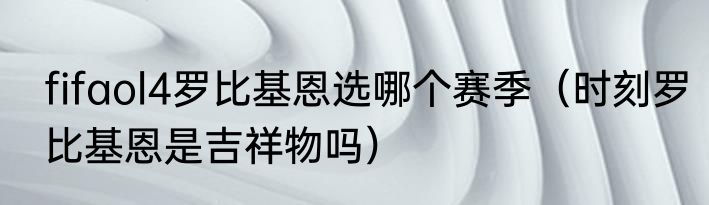 fifaol4罗比基恩选哪个赛季（时刻罗比基恩是吉祥物吗）