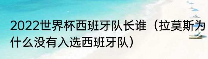 2022世界杯西班牙队长谁（拉莫斯为什么没有入选西班牙队）