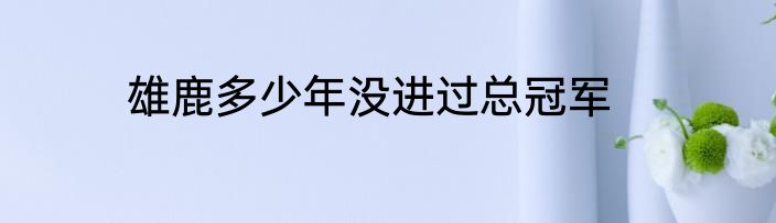雄鹿多少年没进过总冠军