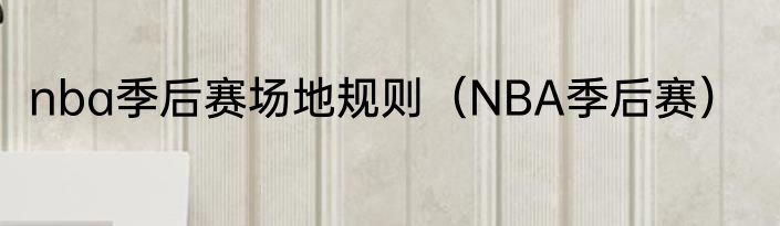 nba季后赛场地规则（NBA季后赛）