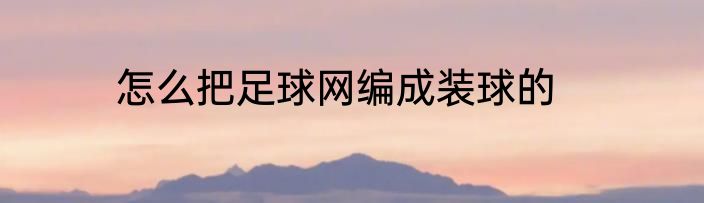怎么把足球网编成装球的