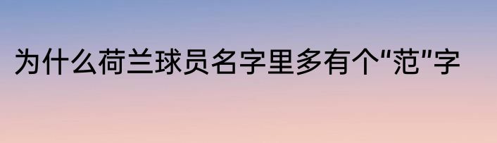 为什么荷兰球员名字里多有个“范”字