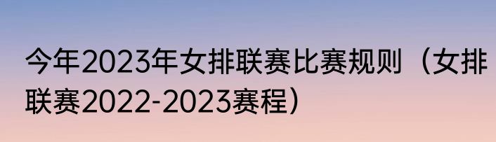 今年2023年女排联赛比赛规则（女排联赛2022-2023赛程）