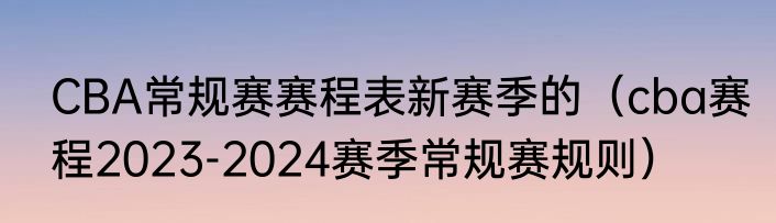 CBA常规赛赛程表新赛季的（cba赛程2023-2024赛季常规赛规则）