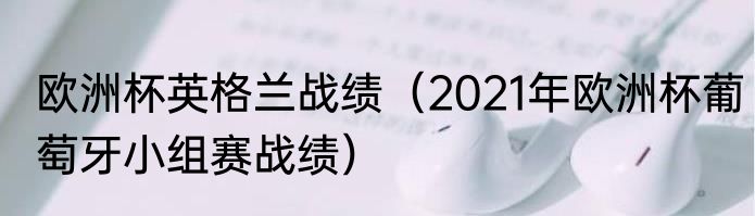 欧洲杯英格兰战绩（2021年欧洲杯葡萄牙小组赛战绩）