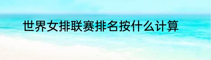 世界女排联赛排名按什么计算