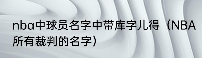 nba中球员名字中带库字儿得（NBA所有裁判的名字）