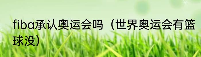 fiba承认奥运会吗（世界奥运会有篮球没）