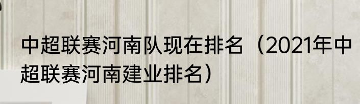 中超联赛河南队现在排名（2021年中超联赛河南建业排名）