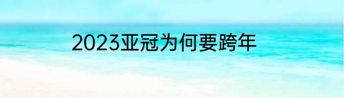 2023亚冠为何要跨年