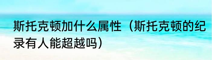 斯托克顿加什么属性（斯托克顿的纪录有人能超越吗）