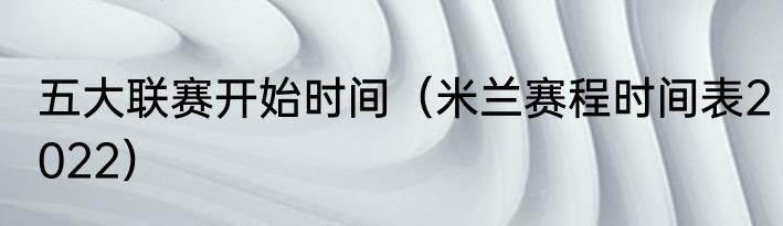 五大联赛开始时间（米兰赛程时间表2022）