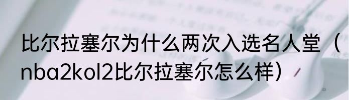比尔拉塞尔为什么两次入选名人堂（nba2kol2比尔拉塞尔怎么样）