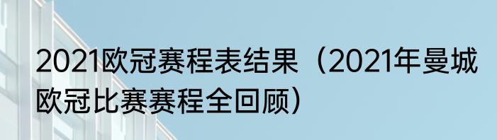 2021欧冠赛程表结果（2021年曼城欧冠比赛赛程全回顾）