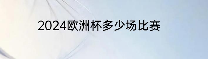 2024欧洲杯多少场比赛