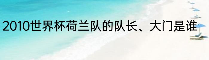 2010世界杯荷兰队的队长、大门是谁