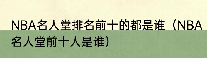 NBA名人堂排名前十的都是谁（NBA名人堂前十人是谁）